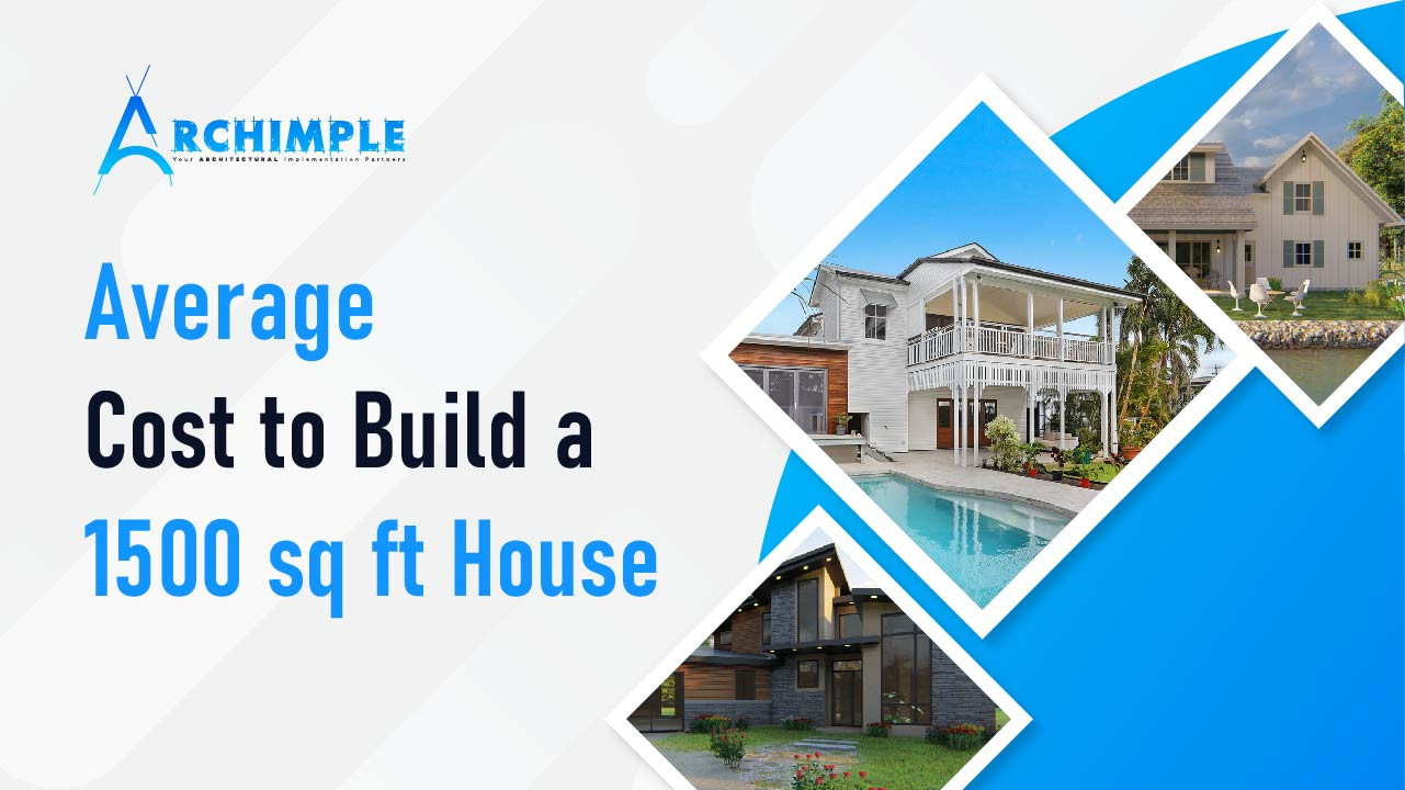 Archimple | Know the Average Cost to Build a 1500 Sq Ft House